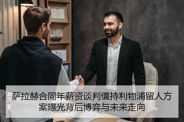 萨拉赫合同年薪资谈判僵持利物浦留人方案曝光背后博弈与未来走向