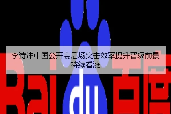 李诗沣中国公开赛后场突击效率提升晋级前景持续看涨