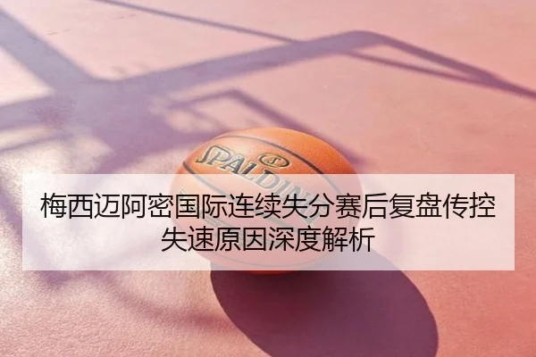 梅西迈阿密国际连续失分赛后复盘传控失速原因深度解析
