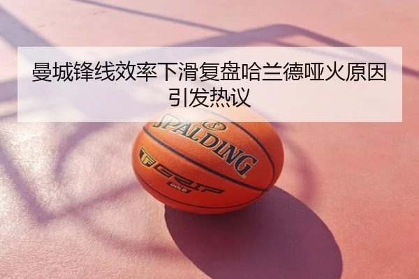 曼城锋线效率下滑复盘哈兰德哑火原因引发热议